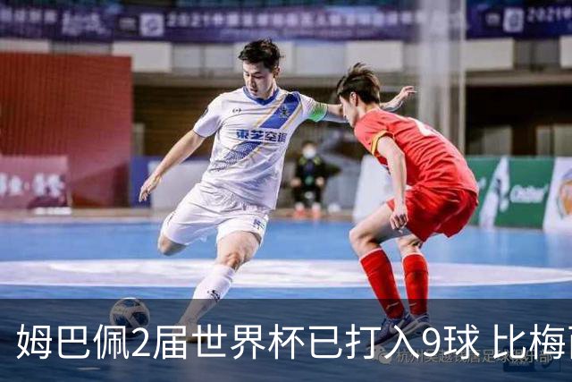 姆巴佩2届世界杯已打入9球 比梅西C罗进球数都多
